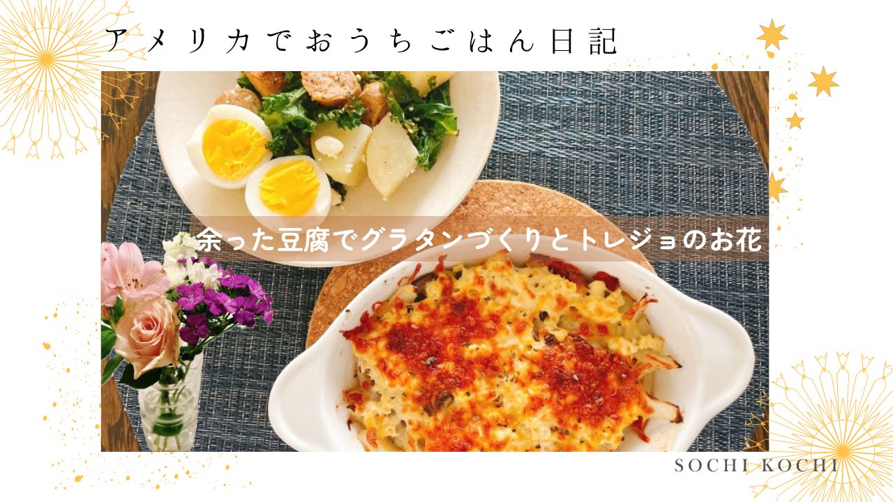 アメリカ生活_おうちごはん_簡単_豆腐_グラタン_トレジョ_お花_心地よい暮らし